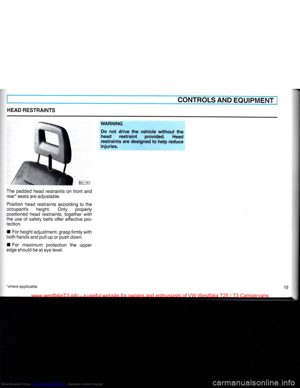 VOLKSWAGEN TRANSPORTER 1990 T4 / 4.G User Guide Downloaded from www.Manualslib.com manuals search engine
CONTROLS AND
EQUIPMENT
HEAD
RESTRAINTS
|B25-28l|
The padded head restraints on
front
and rear* seats are adjustable.
Position
he VOLKSWAGEN TRANSPORTER 1990 T4 / 4.G User Guide Downloaded from www.Manualslib.com manuals search engine
CONTROLS AND
EQUIPMENT
HEAD
RESTRAINTS
|B25-28l|
The padded head restraints on
front
and rear* seats are adjustable.
Position
he