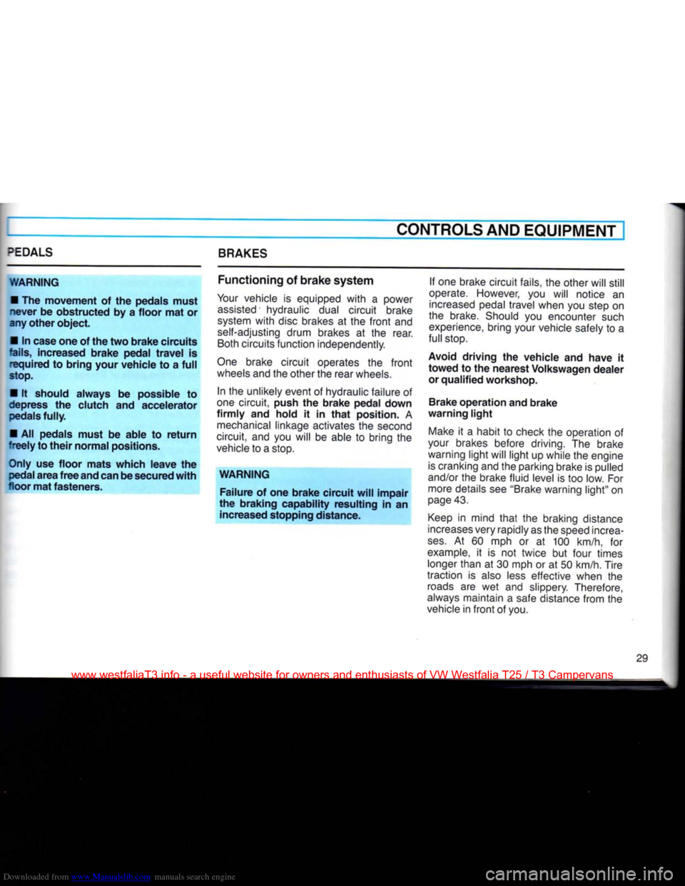 VOLKSWAGEN TRANSPORTER 1990 T4 / 4.G Owners Manual Downloaded from www.Manualslib.com manuals search engine
^EDALS
BRAKES CONTROLS AND EQUIPMENT
WARNING • The movement of the pedals must
never be obstructed by a floor mat or
any other object. VOLKSWAGEN TRANSPORTER 1990 T4 / 4.G Owners Manual Downloaded from www.Manualslib.com manuals search engine
^EDALS
BRAKES CONTROLS AND EQUIPMENT
WARNING • The movement of the pedals must
never be obstructed by a floor mat or
any other object.