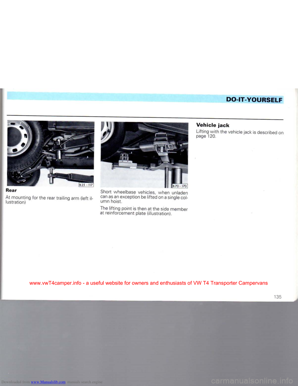 VOLKSWAGEN CARAVELLE 1992 T4 / 4.G Owners Manual Downloaded from www.Manualslib.com manuals search engine
DO-IT-YOURSELF
Rear
At mounting for the rear trailing arm (left i lustration) Short wheelbase vehicles, when unladen
can as an exception VOLKSWAGEN CARAVELLE 1992 T4 / 4.G Owners Manual Downloaded from www.Manualslib.com manuals search engine
DO-IT-YOURSELF
Rear
At mounting for the rear trailing arm (left i lustration) Short wheelbase vehicles, when unladen
can as an exception