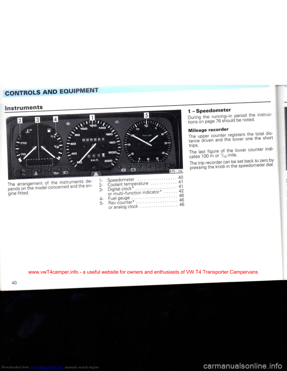 VOLKSWAGEN TRANSPORTER 1992 T4 / 4.G Service Manual Downloaded from www.Manualslib.com manuals search engine
CONTROLS AND EQUIPMENT
Instruments
The arrangement of the instruments de pends on the model concerned and the en
gine fitted. 70 - 126 VOLKSWAGEN TRANSPORTER 1992 T4 / 4.G Service Manual Downloaded from www.Manualslib.com manuals search engine
CONTROLS AND EQUIPMENT
Instruments
The arrangement of the instruments de pends on the model concerned and the en
gine fitted. 70 - 126