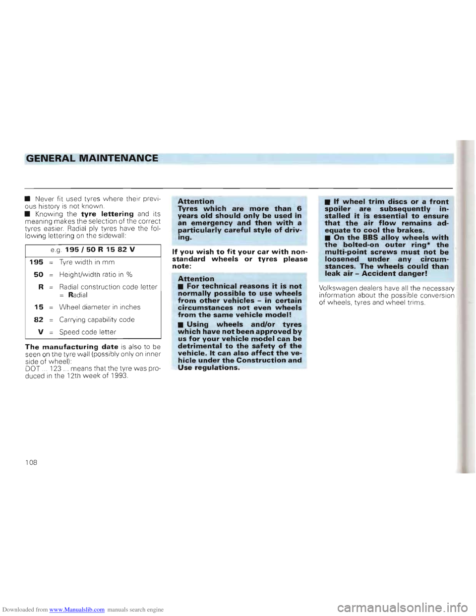 VOLKSWAGEN GOLF 1993 1H / 3.G Owners Manual Downloaded from www.Manualslib.com manuals search engine GENERAL MAINTENANCE
• Never fit used tyres where their previ
ous history is not known.
• Knowing the tyre lettering and its
VOLKSWAGEN GOLF 1993 1H / 3.G Owners Manual Downloaded from www.Manualslib.com manuals search engine GENERAL MAINTENANCE
• Never fit used tyres where their previ
ous history is not known.
• Knowing the tyre lettering and its