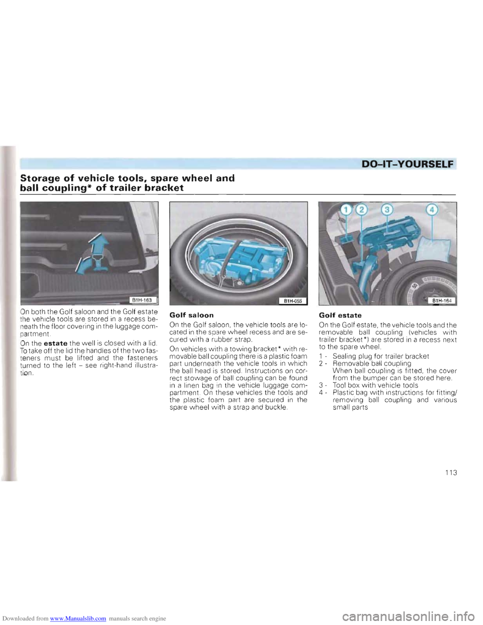 VOLKSWAGEN GOLF 1993 1H / 3.G Owners Manual Downloaded from www.Manualslib.com manuals search engine DO-lT-YOURSELF
Storage of vehicle tools, spare wheel and
ball coupling* of trailer bracket
On both the Golf saloon and the Golf estate
VOLKSWAGEN GOLF 1993 1H / 3.G Owners Manual Downloaded from www.Manualslib.com manuals search engine DO-lT-YOURSELF
Storage of vehicle tools, spare wheel and
ball coupling* of trailer bracket
On both the Golf saloon and the Golf estate