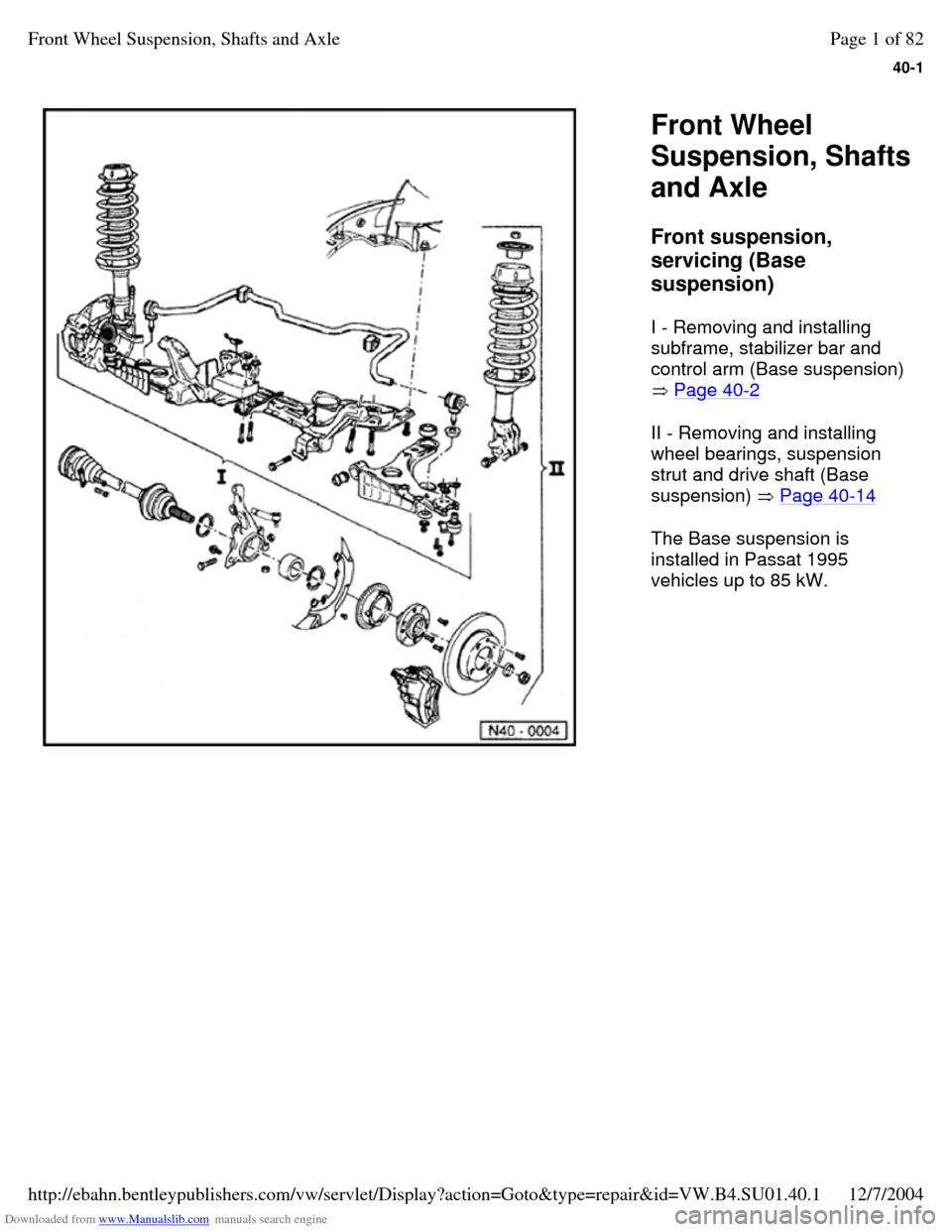 VOLKSWAGEN PASSAT 1996 B3, B4 / 3.G Service User Guide Downloaded from www.Manualslib.com manuals search engine 40-1
   
Front Wheel 
Suspension, Shafts 
and Axle 
Front suspension, 
servicing (Base 
suspension)  
I - Removing and installing 
subframe, st