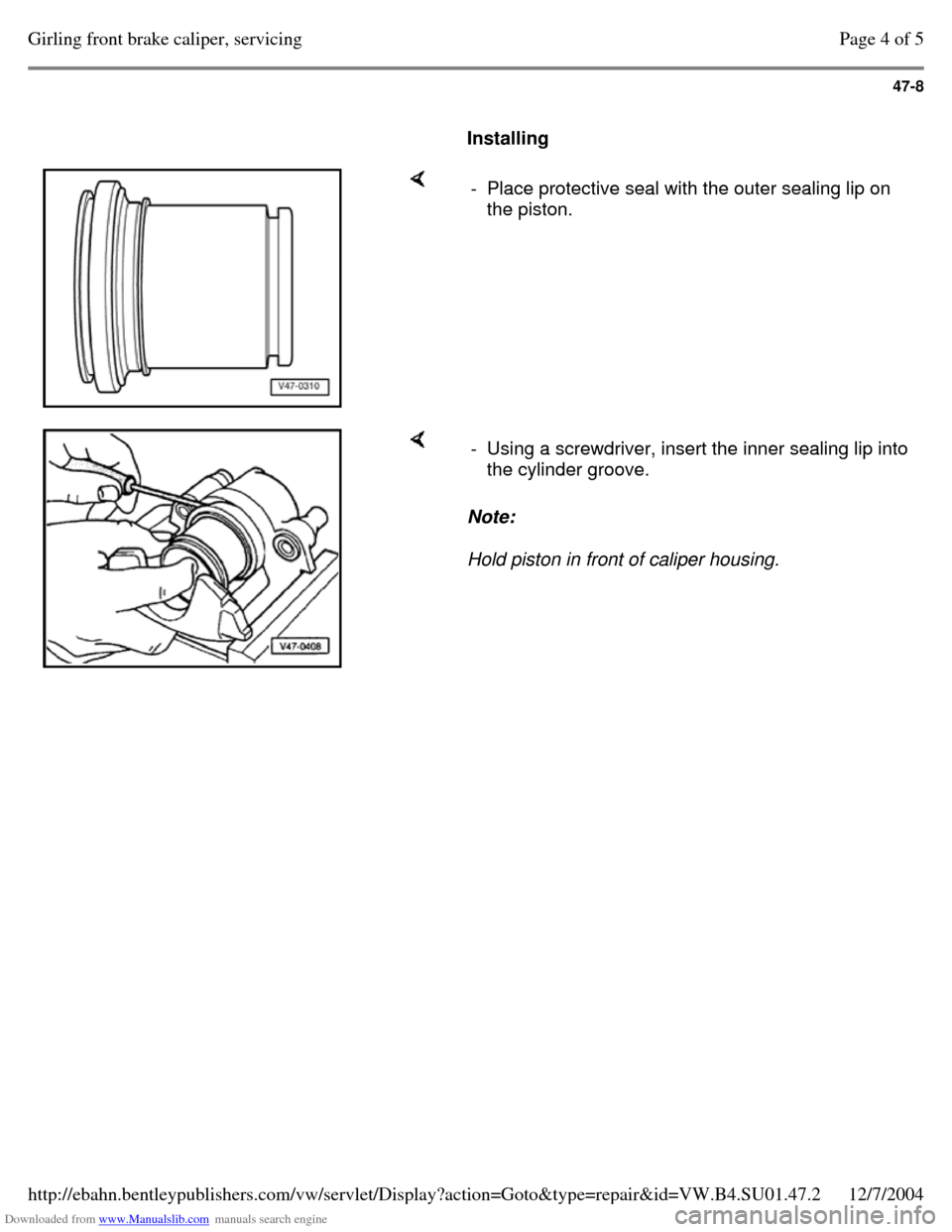 VOLKSWAGEN PASSAT 1995 B3, B4 / 3.G Service Workshop Manual Downloaded from www.Manualslib.com manuals search engine 47-8
     
Installing      - Place protective seal with the outer sealing lip on 
the piston.     Note:  
Hold piston in front of caliper housi