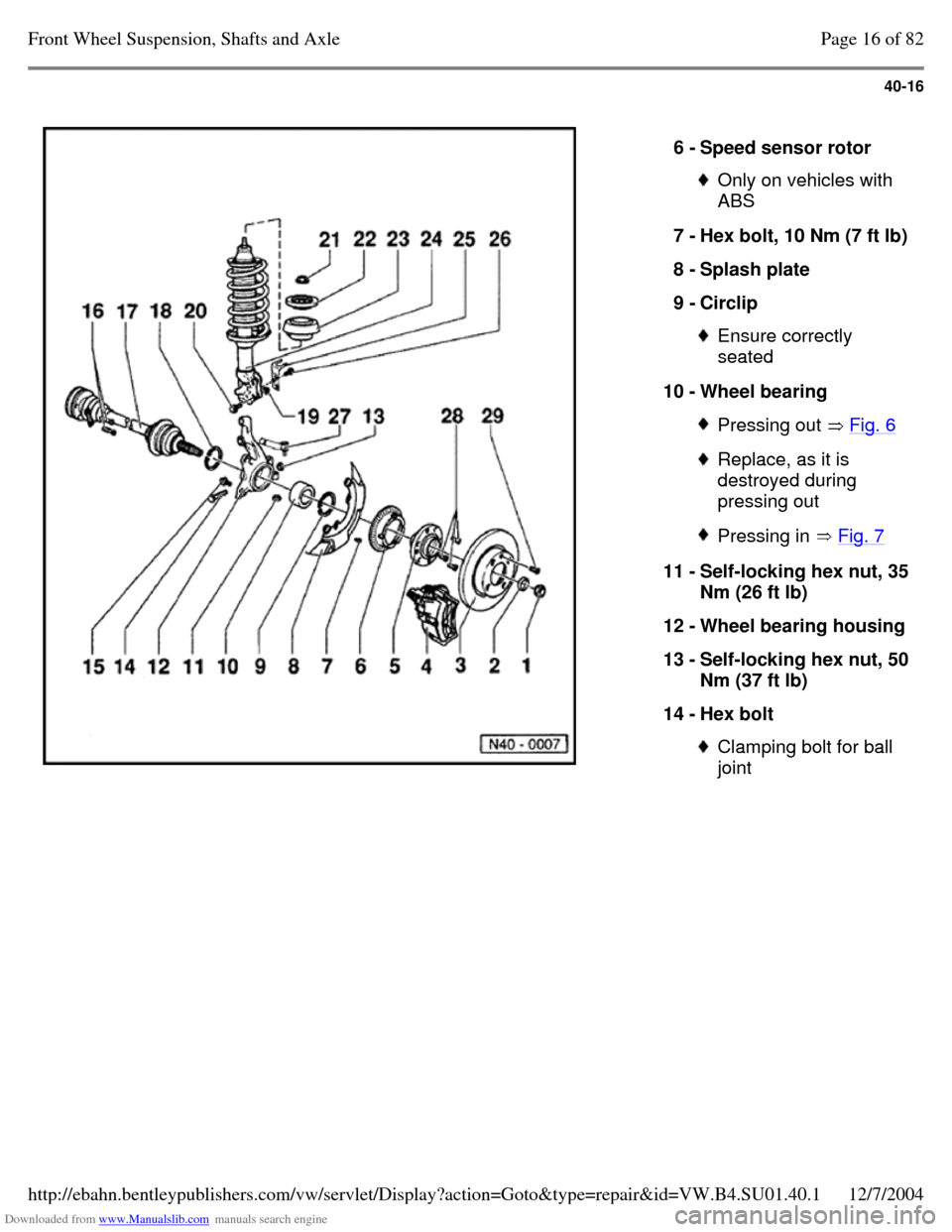VOLKSWAGEN PASSAT 1995 B3, B4 / 3.G Service Workshop Manual Downloaded from www.Manualslib.com manuals search engine 40-16
6 - Speed sensor rotor Only on vehicles with
ABS
7 - Hex bolt, 10 Nm (7 ft lb) 8 - Splash plate
9 - Circlip Ensure correctly
se VOLKSWAGEN PASSAT 1995 B3, B4 / 3.G Service Workshop Manual Downloaded from www.Manualslib.com manuals search engine 40-16
6 - Speed sensor rotor Only on vehicles with
ABS
7 - Hex bolt, 10 Nm (7 ft lb) 8 - Splash plate
9 - Circlip Ensure correctly
se