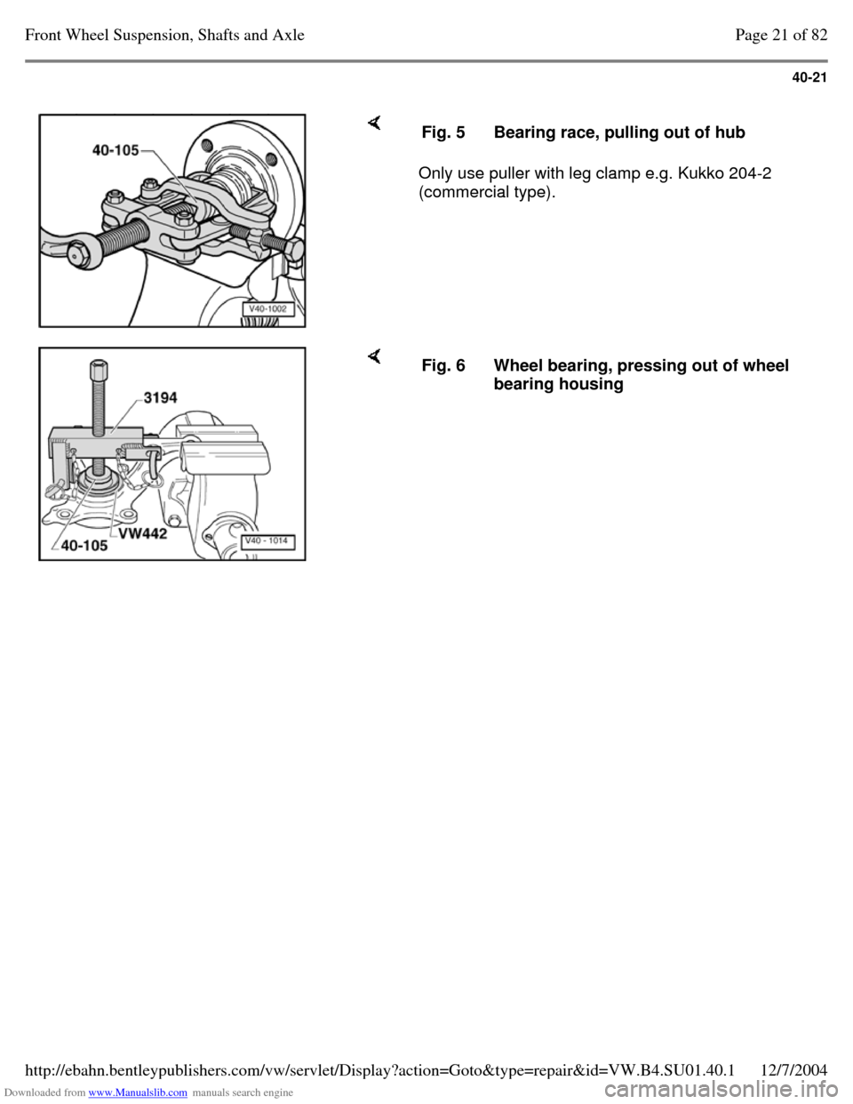 VOLKSWAGEN PASSAT 1996 B3, B4 / 3.G Service Owners Guide Downloaded from www.Manualslib.com manuals search engine 40-21
     Only use puller with leg clamp e.g. Kukko 204-2 
(commercial type).  Fig. 5 Bearing race, pulling out of hub     Fig. 6 Wheel bearin