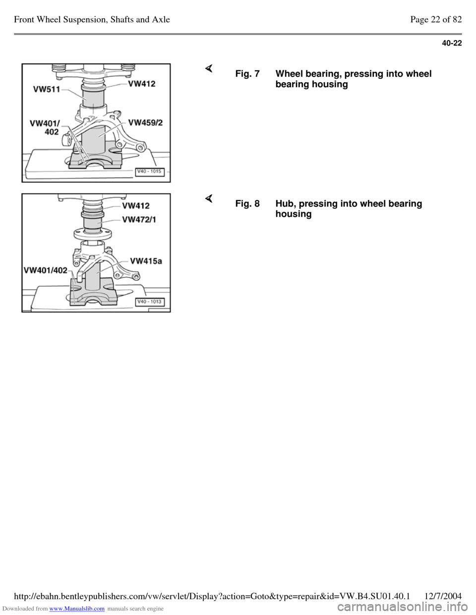 VOLKSWAGEN PASSAT 1996 B3, B4 / 3.G Service Owners Guide Downloaded from www.Manualslib.com manuals search engine 40-22
     Fig. 7 Wheel bearing, pressing into wheel 
bearing housing     Fig. 8 Hub, pressing into wheel bearing 
housing Page 22 of 82Front W