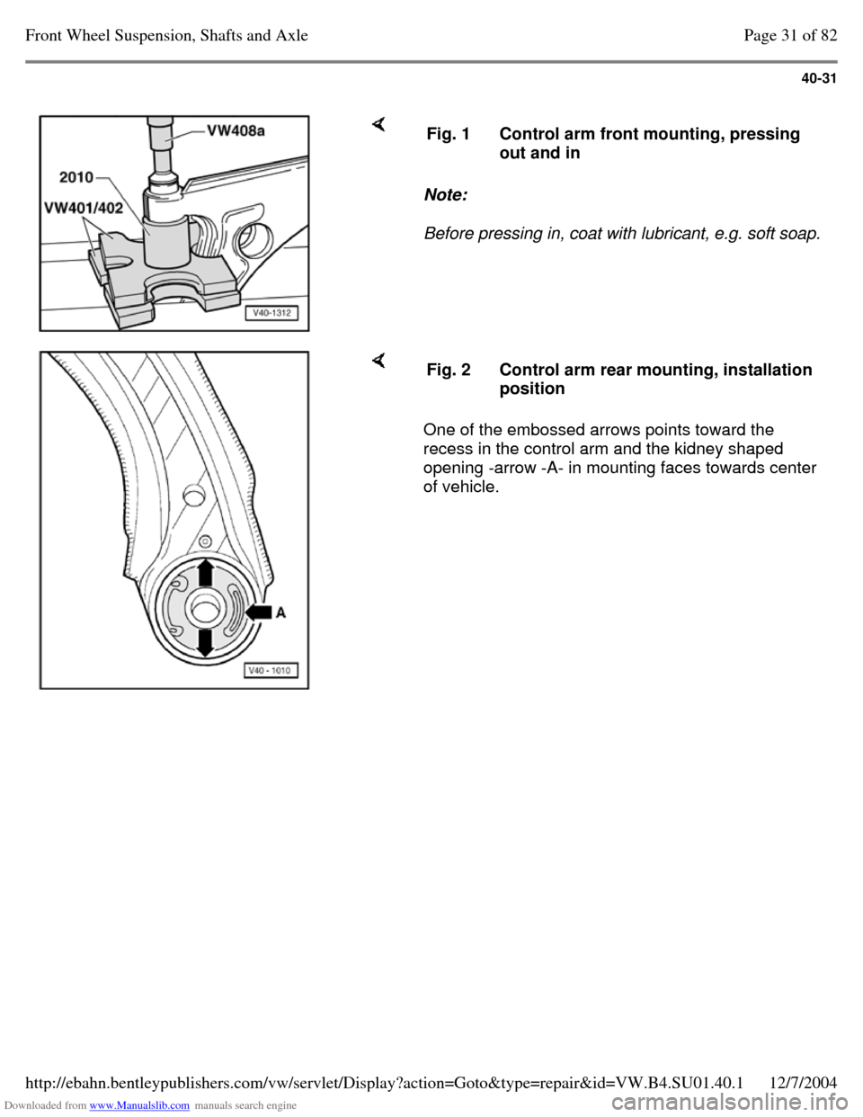 VOLKSWAGEN PASSAT 1997 B3, B4 / 3.G Service Service Manual Downloaded from www.Manualslib.com manuals search engine 40-31
     Note:  
Before pressing in, coat with lubricant, e.g. soft soap.  Fig. 1 Control arm front mounting, pressing 
out and in     One of