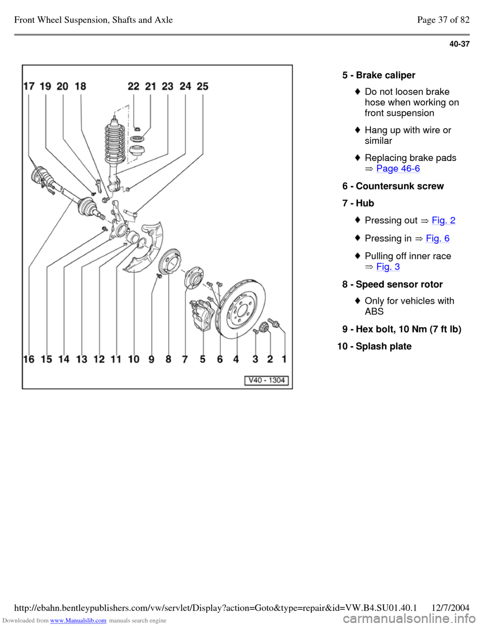 VOLKSWAGEN PASSAT 1995 B3, B4 / 3.G Service Workshop Manual Downloaded from www.Manualslib.com manuals search engine 40-37
5 - Brake caliper Do not loosen brake
hose when working on
front suspension Hang up with wire or
similar Replacing brake pads
VOLKSWAGEN PASSAT 1995 B3, B4 / 3.G Service Workshop Manual Downloaded from www.Manualslib.com manuals search engine 40-37
5 - Brake caliper Do not loosen brake
hose when working on
front suspension Hang up with wire or
similar Replacing brake pads