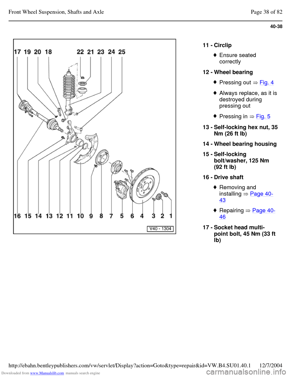 VOLKSWAGEN PASSAT 1995 B3, B4 / 3.G Service Repair Manual Downloaded from www.Manualslib.com manuals search engine 40-38
   
11 - Circlip  Ensure seated 
correctly 
12 - Wheel bearing  Pressing out  Fig. 4  Always replace, as it is destroyed during 
pressing