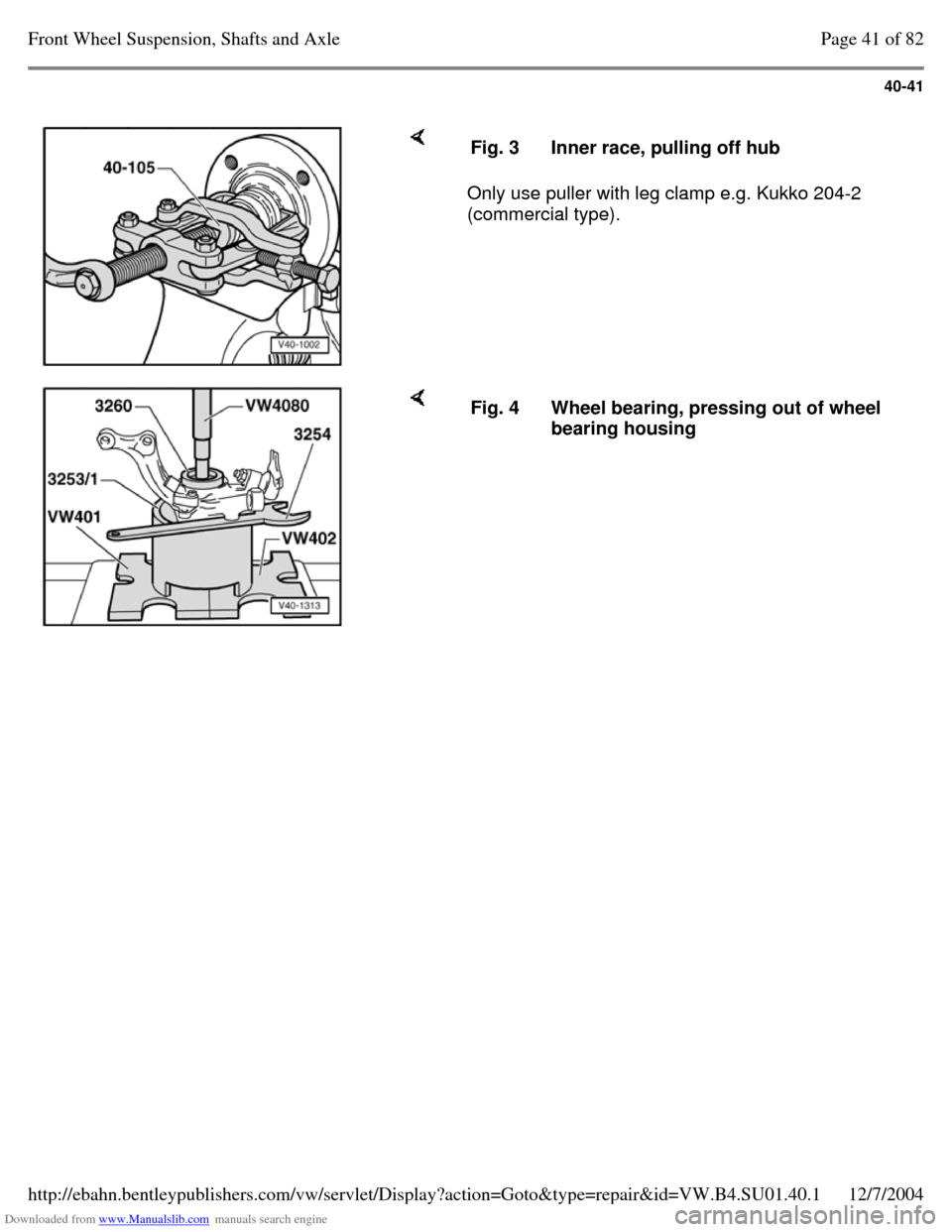 VOLKSWAGEN PASSAT 1995 B3, B4 / 3.G Service Repair Manual Downloaded from www.Manualslib.com manuals search engine 40-41
     Only use puller with leg clamp e.g. Kukko 204-2 
(commercial type).  Fig. 3 Inner race, pulling off hub     Fig. 4 Wheel bearing, pr
