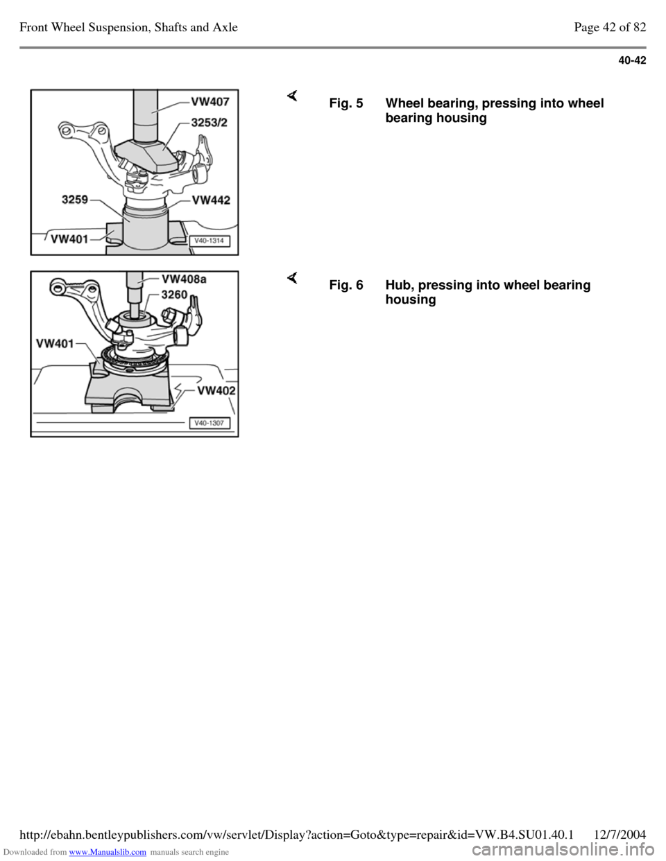 VOLKSWAGEN PASSAT 1995 B3, B4 / 3.G Service Repair Manual Downloaded from www.Manualslib.com manuals search engine 40-42
     Fig. 5 Wheel bearing, pressing into wheel 
bearing housing     Fig. 6 Hub, pressing into wheel bearing 
housing Page 42 of 82Front W