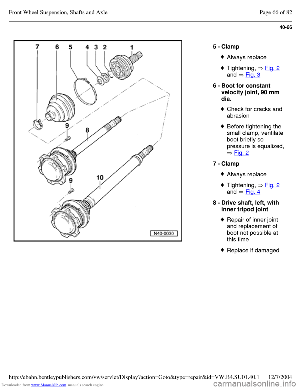 VOLKSWAGEN PASSAT 1995 B3, B4 / 3.G Service Manual PDF Downloaded from www.Manualslib.com manuals search engine 40-66
5 - Clamp Always replace Tightening, Fig. 2
and Fig. 3 6 - Boot for constant
velocity joint, 90 mm
dia. Check for cracks and VOLKSWAGEN PASSAT 1995 B3, B4 / 3.G Service Manual PDF Downloaded from www.Manualslib.com manuals search engine 40-66
5 - Clamp Always replace Tightening, Fig. 2
and Fig. 3 6 - Boot for constant
velocity joint, 90 mm
dia. Check for cracks and