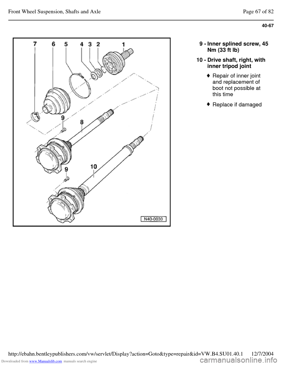 VOLKSWAGEN PASSAT 1997 B3, B4 / 3.G Service Manual Online Downloaded from www.Manualslib.com manuals search engine 40-67
   
9 - Inner splined screw, 45 Nm (33 ft lb) 
10 - Drive shaft, right, with 
inner tripod joint  Repair of inner joint 
and replacement 