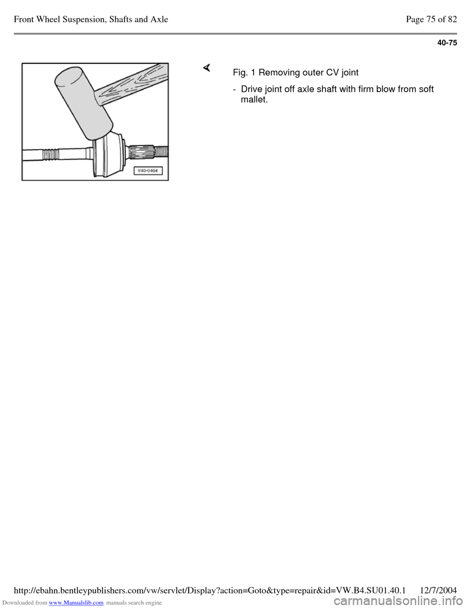 VOLKSWAGEN PASSAT 1997 B3, B4 / 3.G Service Manual Online Downloaded from www.Manualslib.com manuals search engine 40-75
     Fig. 1 Removing outer CV joint - Drive joint off axle shaft with firm blow from soft 
mallet. Page 75 of 82Front Wheel Suspension, S