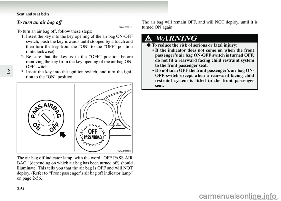 MITSUBISHI COLT 2008  Owners Manual (in English) 2-54 Seat and seat belts
2
To turn an air bag offE00410600121
To turn an air bag off, follow these steps:1. Insert the key into the key opening of the air bag ON-OFF
switch, push the key inwards until