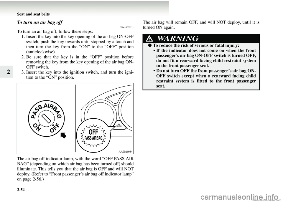 MITSUBISHI COLT 2008   (in English) Owners Guide 2-54 Seat and seat belts
2
To turn an air bag offE00410600121
To turn an air bag off, follow these steps:1. Insert the key into the key opening of the air bag ON-OFF
switch, push the key inwards until