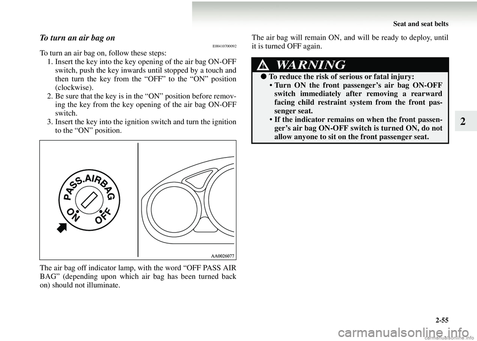 MITSUBISHI COLT 2008   (in English) Service Manual Seat and seat belts2-55
2
To turn an air bag onE00410700092
To turn an air bag on, follow these steps:1. Insert the key into the key opening of the air bag ON-OFF
switch, push the key inwards until st