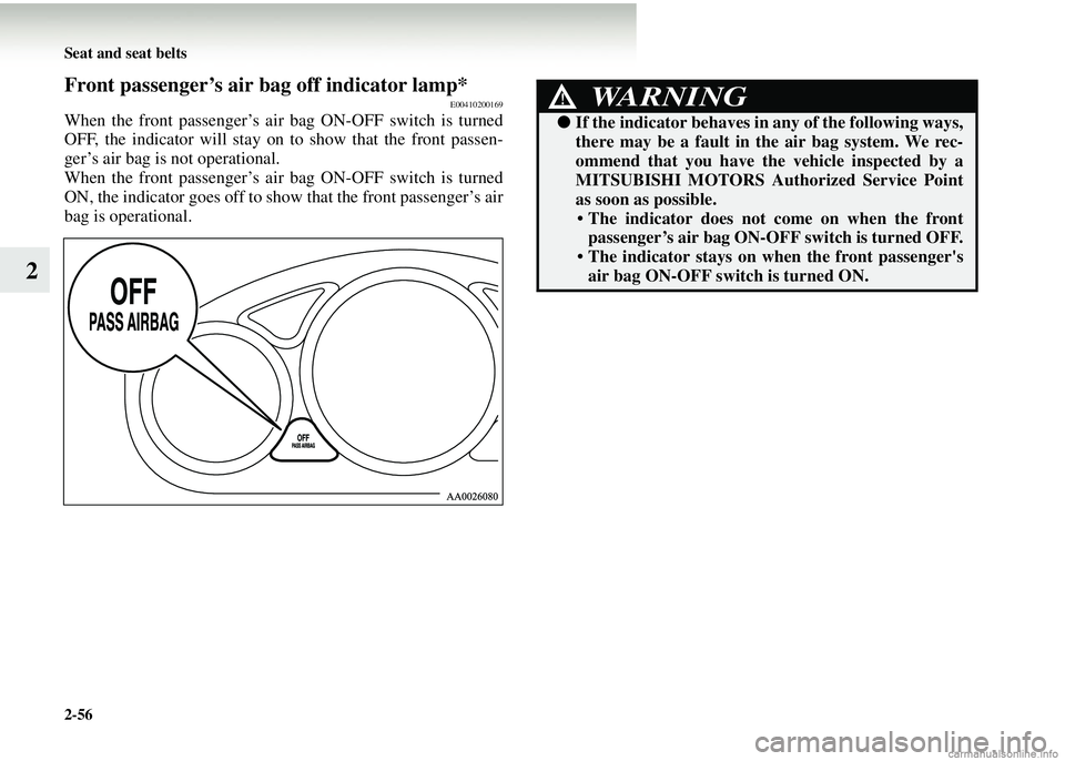 MITSUBISHI COLT 2008  Owners Manual (in English) 2-56 Seat and seat belts
2
Front passenger’s air bag off indicator lamp*E00410200169
When the front passenger’s air bag ON-OFF switch is turned
OFF, the indicator will stay on to show that the fro