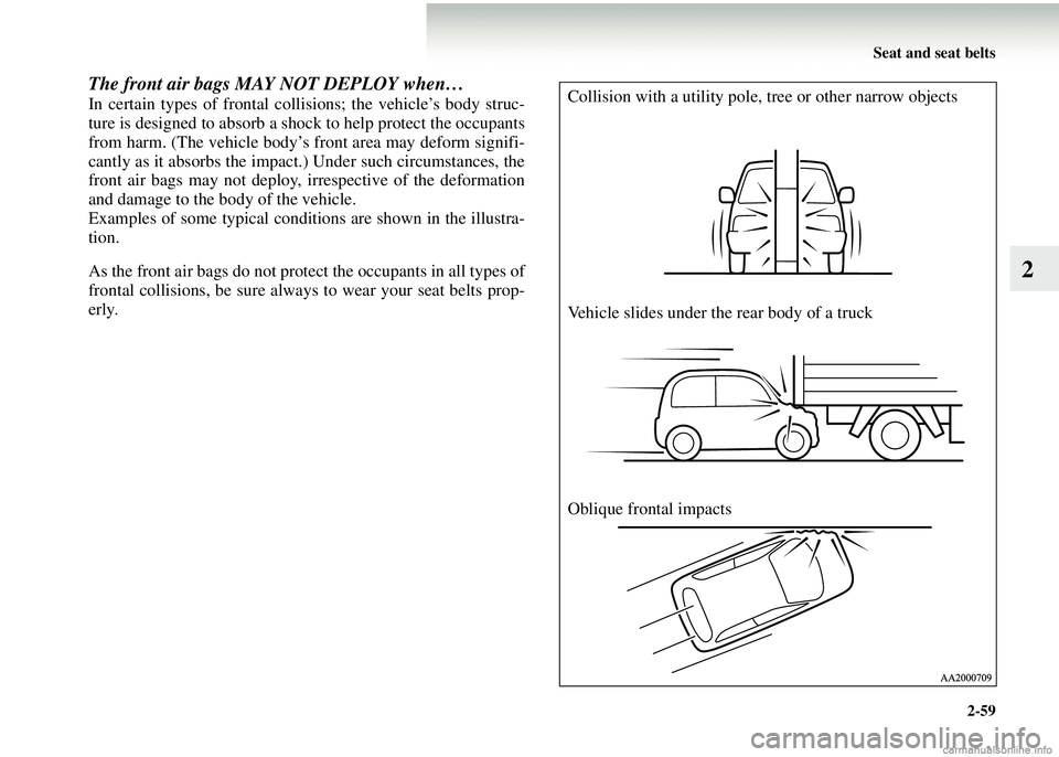MITSUBISHI COLT 2008 Owners Manual (in English) Seat and seat belts2-59
2
The front air bags MAY NOT DEPLOY when…
In certain types of frontal collisions; the vehicle’s body struc-
ture is designed to absorb a shock to help protect the occupant MITSUBISHI COLT 2008 Owners Manual (in English) Seat and seat belts2-59
2
The front air bags MAY NOT DEPLOY when…
In certain types of frontal collisions; the vehicle’s body struc-
ture is designed to absorb a shock to help protect the occupant
