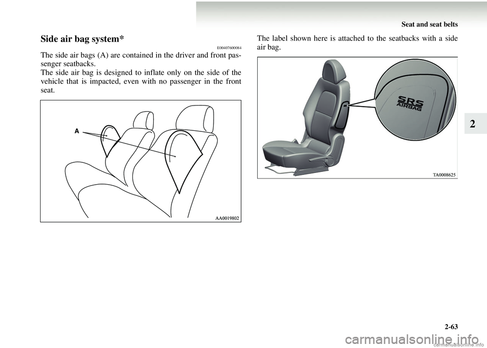 MITSUBISHI COLT 2008 Owners Manual (in English) Seat and seat belts2-63
2
Side air bag system*E00407600084
The side air bags (A) are contai ned in the driver and front pas-
senger seatbacks.
The side air bag is designed to inflate only on the side MITSUBISHI COLT 2008 Owners Manual (in English) Seat and seat belts2-63
2
Side air bag system*E00407600084
The side air bags (A) are contai ned in the driver and front pas-
senger seatbacks.
The side air bag is designed to inflate only on the side
