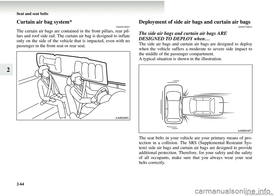 MITSUBISHI COLT 2008 Owners Manual (in English) 2-64 Seat and seat belts
2
Curtain air bag system*E00409100067
The curtain air bags are contained in the front pillars, rear pil-
lars and roof side rail. The curt ain air bag is designed to inflate
o MITSUBISHI COLT 2008 Owners Manual (in English) 2-64 Seat and seat belts
2
Curtain air bag system*E00409100067
The curtain air bags are contained in the front pillars, rear pil-
lars and roof side rail. The curt ain air bag is designed to inflate
o