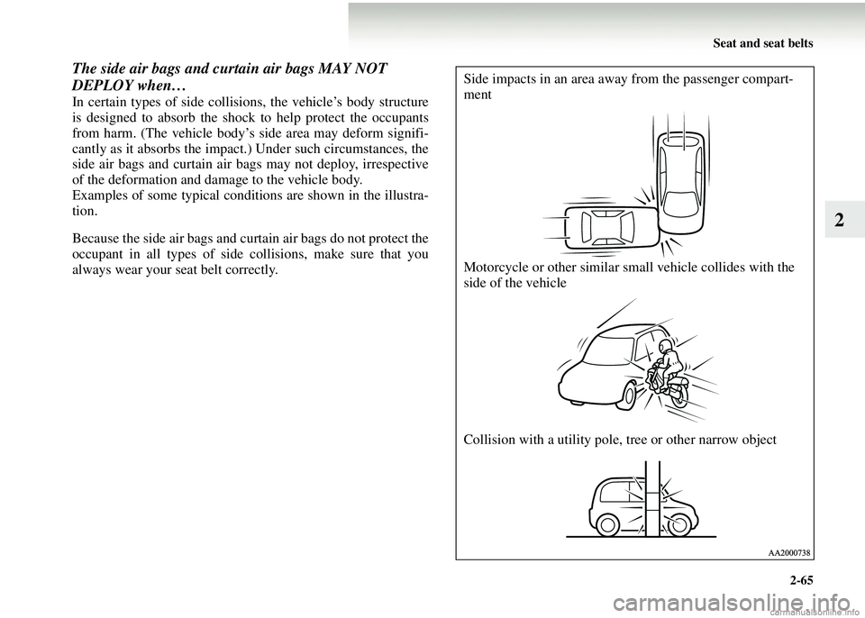 MITSUBISHI COLT 2008  Owners Manual (in English) Seat and seat belts2-65
2
The side air bags and curtain air bags MAY NOT 
DEPLOY when…
In certain types of side collisions, the vehicle’s body structure
is designed to absorb the shock to help pro