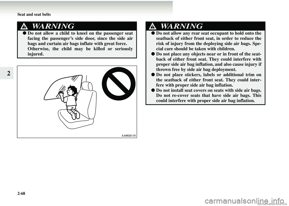 MITSUBISHI COLT 2008 Owners Manual (in English) 2-68 Seat and seat belts
2
WARNING!
●Do not allow a child to kn eel on the passenger seat
facing the passenger’s side door, since the side air
bags and curtain air bags inflate with great force. MITSUBISHI COLT 2008 Owners Manual (in English) 2-68 Seat and seat belts
2
WARNING!
●Do not allow a child to kn eel on the passenger seat
facing the passenger’s side door, since the side air
bags and curtain air bags inflate with great force.