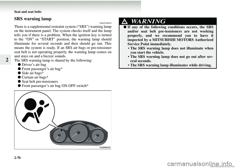 MITSUBISHI COLT 2008   (in English) Service Manual 2-70 Seat and seat belts
2
SRS warning lampE00407800826
There is a supplemental restraint system (“SRS”) warning lamp
on the instrument panel. The system checks itself and the lamp
tells you if th