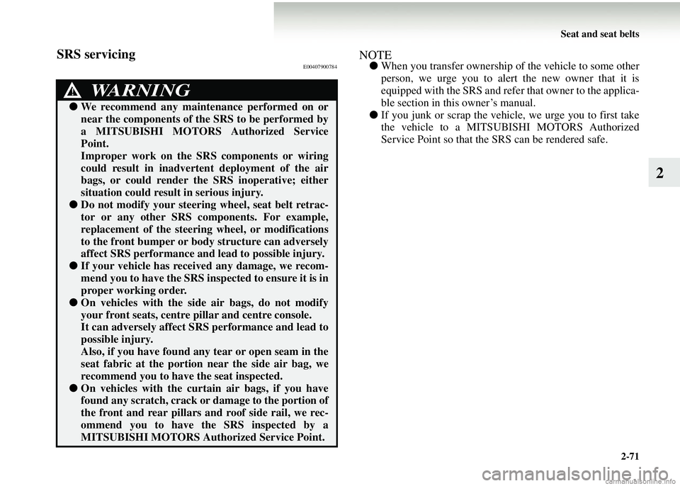 MITSUBISHI COLT 2008 Owners Manual (in English) Seat and seat belts2-71
2
SRS servicingE00407900784NOTE●When you transfer ownership of the vehicle to some other
person, we urge you to alert the new owner that it is
equipped with the SRS and refer MITSUBISHI COLT 2008 Owners Manual (in English) Seat and seat belts2-71
2
SRS servicingE00407900784NOTE●When you transfer ownership of the vehicle to some other
person, we urge you to alert the new owner that it is
equipped with the SRS and refer