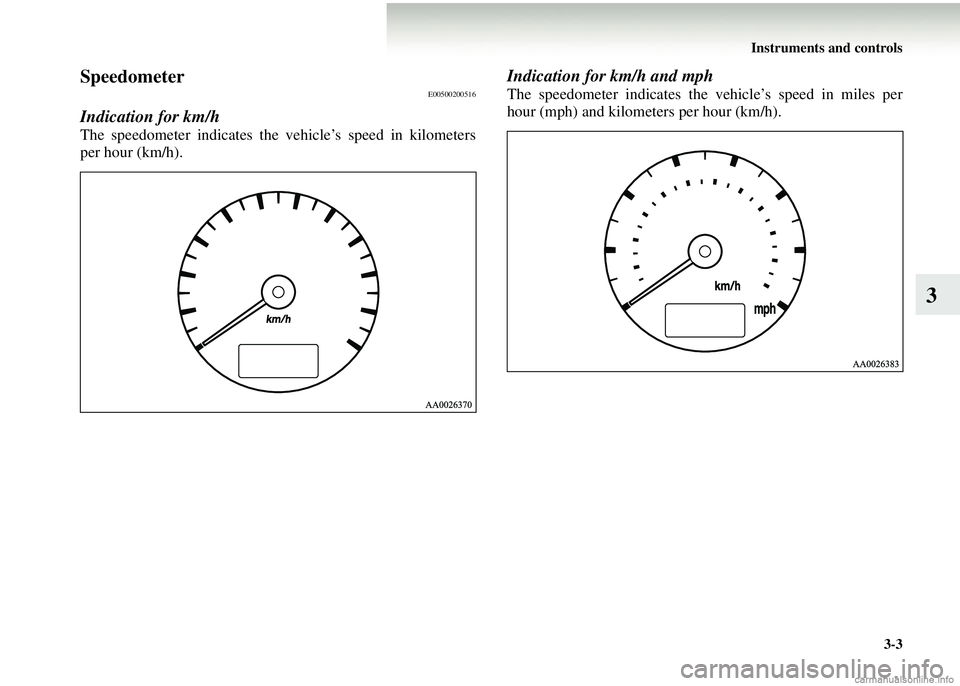 MITSUBISHI COLT 2008 Owners Manual (in English) Instruments and controls3-3
3
SpeedometerE00500200516
Indication for km/h
The speedometer indicates the vehicle’s speed in kilometers
per hour (km/h).
Indication for km/h and mph
The speedometer ind MITSUBISHI COLT 2008 Owners Manual (in English) Instruments and controls3-3
3
SpeedometerE00500200516
Indication for km/h
The speedometer indicates the vehicle’s speed in kilometers
per hour (km/h).
Indication for km/h and mph
The speedometer ind