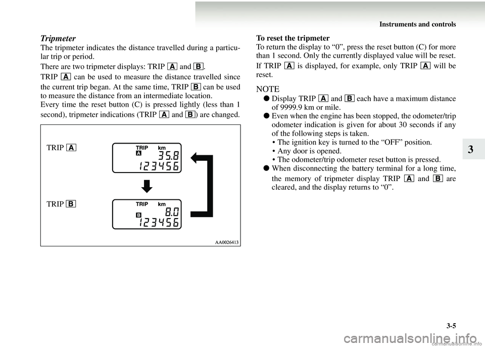 MITSUBISHI COLT 2008   (in English) User Guide Instruments and controls3-5
3
Tripmeter
The tripmeter indicates the dist ance travelled during a particu-
lar trip or period.
There are two tripmeter displays: TRIP   and  .
TRIP   can be used to meas