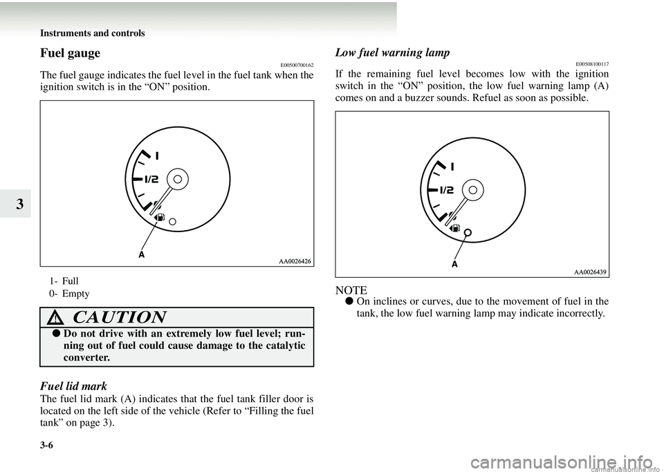 MITSUBISHI COLT 2008  Owners Manual (in English) 3-6 Instruments and controls
3
Fuel gaugeE00500700162
The fuel gauge indicates the fuel level in the fuel tank when the
ignition switch is in the “ON” position.
Fuel lid mark
The fuel lid mark (A)