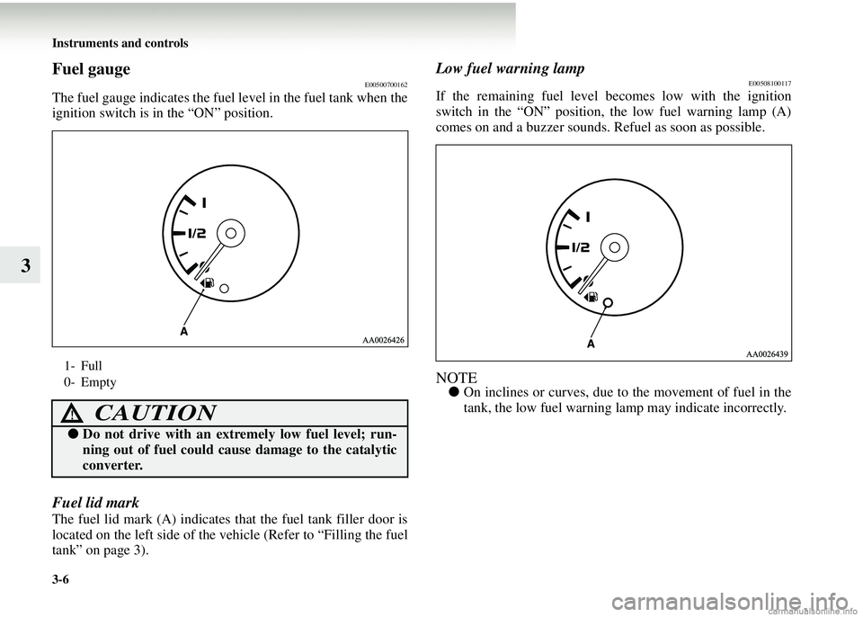 MITSUBISHI COLT 2008 Owners Manual (in English) 3-6 Instruments and controls
3
Fuel gaugeE00500700162
The fuel gauge indicates the fuel level in the fuel tank when the
ignition switch is in the “ON” position.
Fuel lid mark
The fuel lid mark (A) MITSUBISHI COLT 2008 Owners Manual (in English) 3-6 Instruments and controls
3
Fuel gaugeE00500700162
The fuel gauge indicates the fuel level in the fuel tank when the
ignition switch is in the “ON” position.
Fuel lid mark
The fuel lid mark (A)