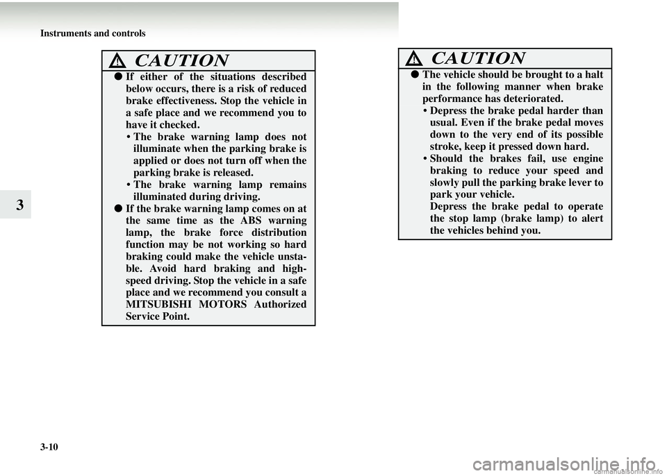 MITSUBISHI COLT 2008   (in English) User Guide 3-10 Instruments and controls
3
CAUTION!
●If either of the si tuations described
below occurs, there is a risk of reduced
brake effectiveness.  Stop the vehicle in
a safe place and we recommend you 