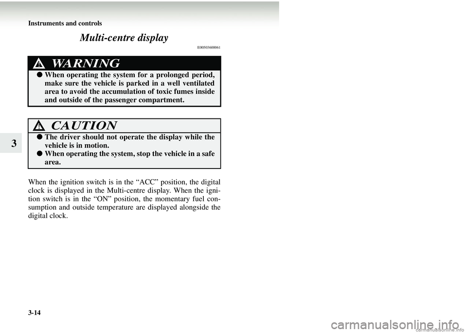 MITSUBISHI COLT 2008 Owners Manual (in English) 3-14 Instruments and controls
3Multi-centre display
E00503600061
When the ignition switch is in the “ACC” position, the digital
clock is displayed in the Multi-
centre display. When the igni-
tion MITSUBISHI COLT 2008 Owners Manual (in English) 3-14 Instruments and controls
3Multi-centre display
E00503600061
When the ignition switch is in the “ACC” position, the digital
clock is displayed in the Multi-
centre display. When the igni-
tion