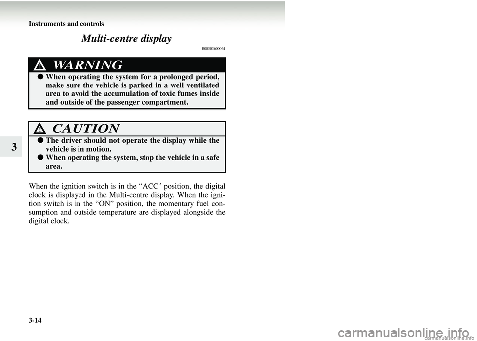 MITSUBISHI COLT 2008  Owners Manual (in English) 3-14 Instruments and controls
3Multi-centre display
E00503600061
When the ignition switch is in the “ACC” position, the digital
clock is displayed in the Multi-
centre display. When the igni-
tion