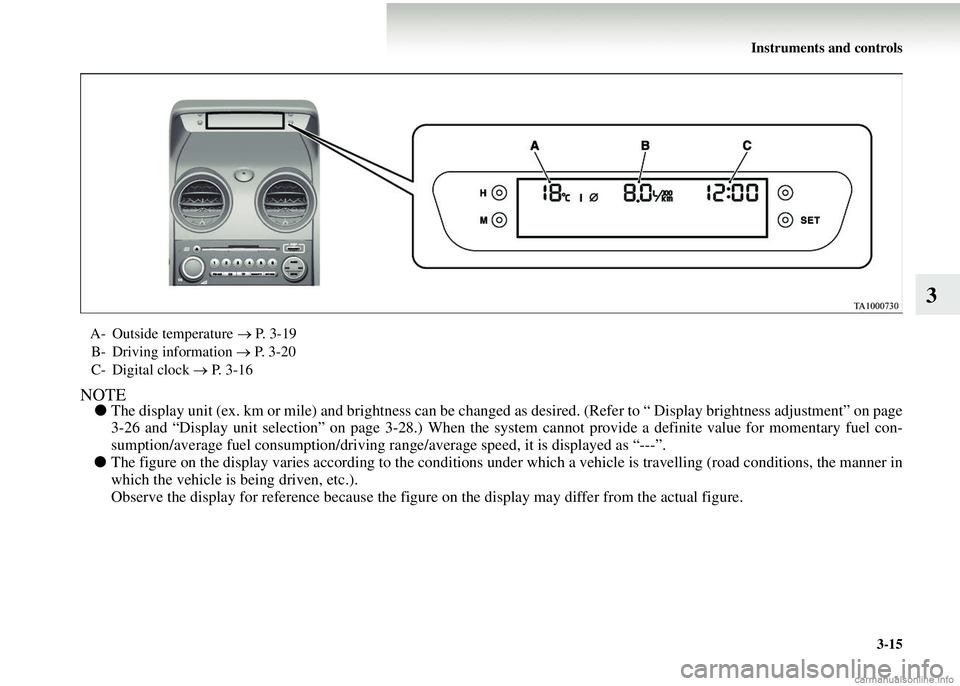 MITSUBISHI COLT 2008 Owners Manual (in English) Instruments and controls3-15
3
NOTE●The display unit (ex. km or mile) and brightness can be changed as desired. (Refer to “ Display brightness adjustment” on page
3-26 and “Display unit selec MITSUBISHI COLT 2008 Owners Manual (in English) Instruments and controls3-15
3
NOTE●The display unit (ex. km or mile) and brightness can be changed as desired. (Refer to “ Display brightness adjustment” on page
3-26 and “Display unit selec
