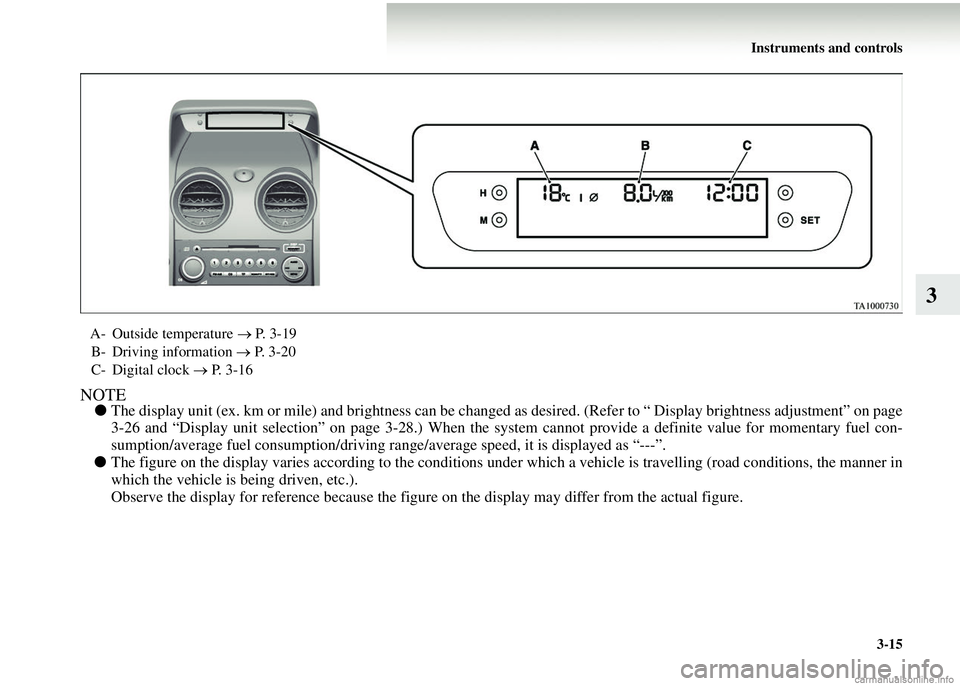 MITSUBISHI COLT 2008  Owners Manual (in English) Instruments and controls3-15
3
NOTE●The display unit (ex. km or mile) and brightness can be changed  as desired. (Refer to “ Display brightness adjustment” on page
3-26 and “Display unit selec