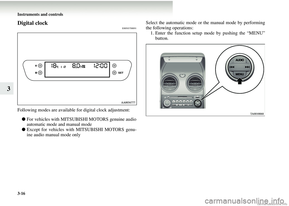 MITSUBISHI COLT 2008 Owners Manual (in English) 3-16 Instruments and controls
3
Digital clockE00503700091
Following modes are available for digital clock adjustment:● For vehicles with MITSUBIS HI MOTORS genuine audio
automatic mode and manual mo MITSUBISHI COLT 2008 Owners Manual (in English) 3-16 Instruments and controls
3
Digital clockE00503700091
Following modes are available for digital clock adjustment:● For vehicles with MITSUBIS HI MOTORS genuine audio
automatic mode and manual mo