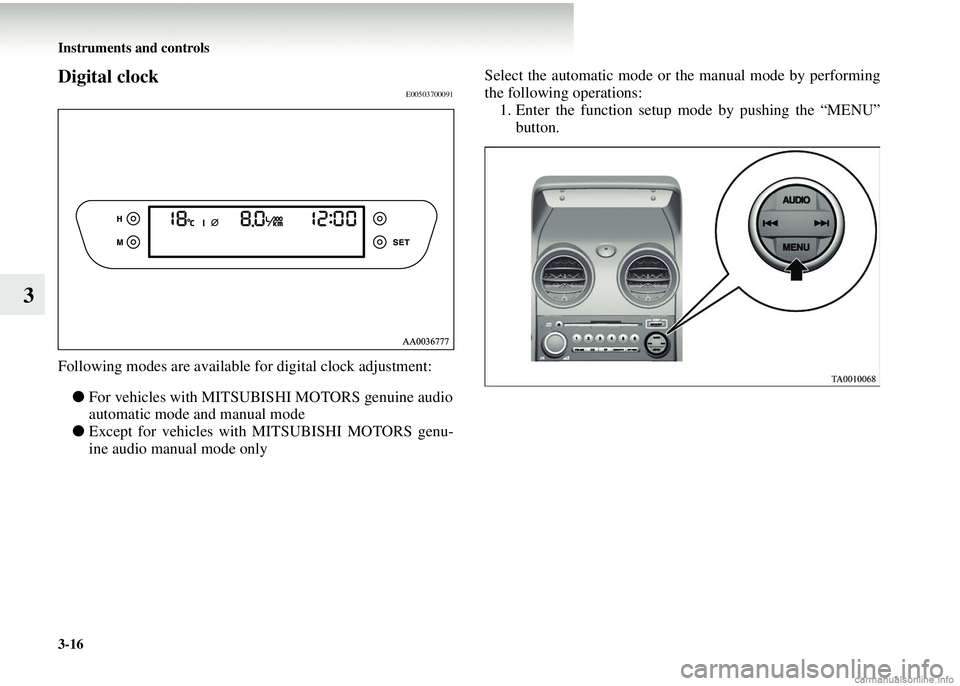 MITSUBISHI COLT 2008  Owners Manual (in English) 3-16 Instruments and controls
3
Digital clockE00503700091
Following modes are available for digital clock adjustment:● For vehicles with MITSUBIS HI MOTORS genuine audio
automatic mode and manual mo