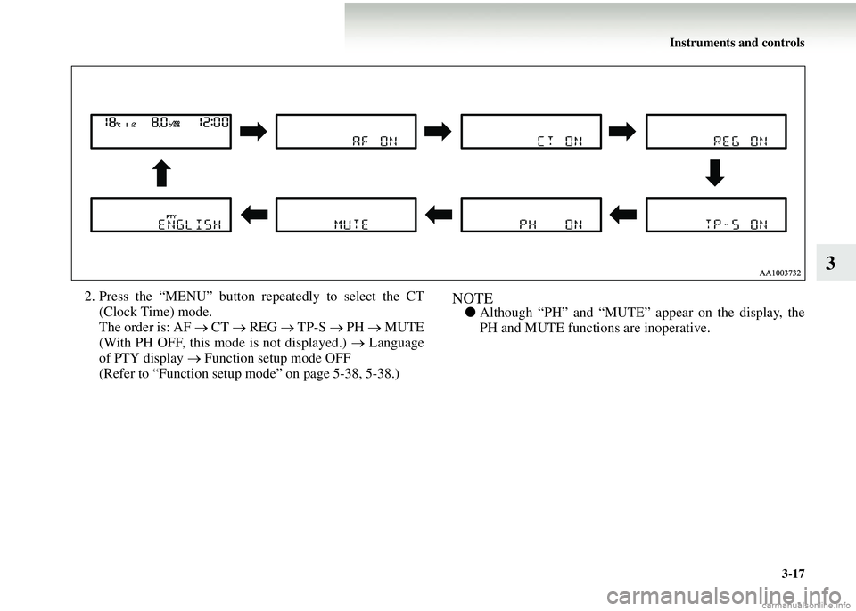 MITSUBISHI COLT 2008  Owners Manual (in English) Instruments and controls3-17
3
2. Press the “MENU” button repeatedly to select the CT(Clock Time) mode.
The order is: AF →  CT → REG → TP-S  → PH  → MUTE
(With PH OFF, this mode is not d