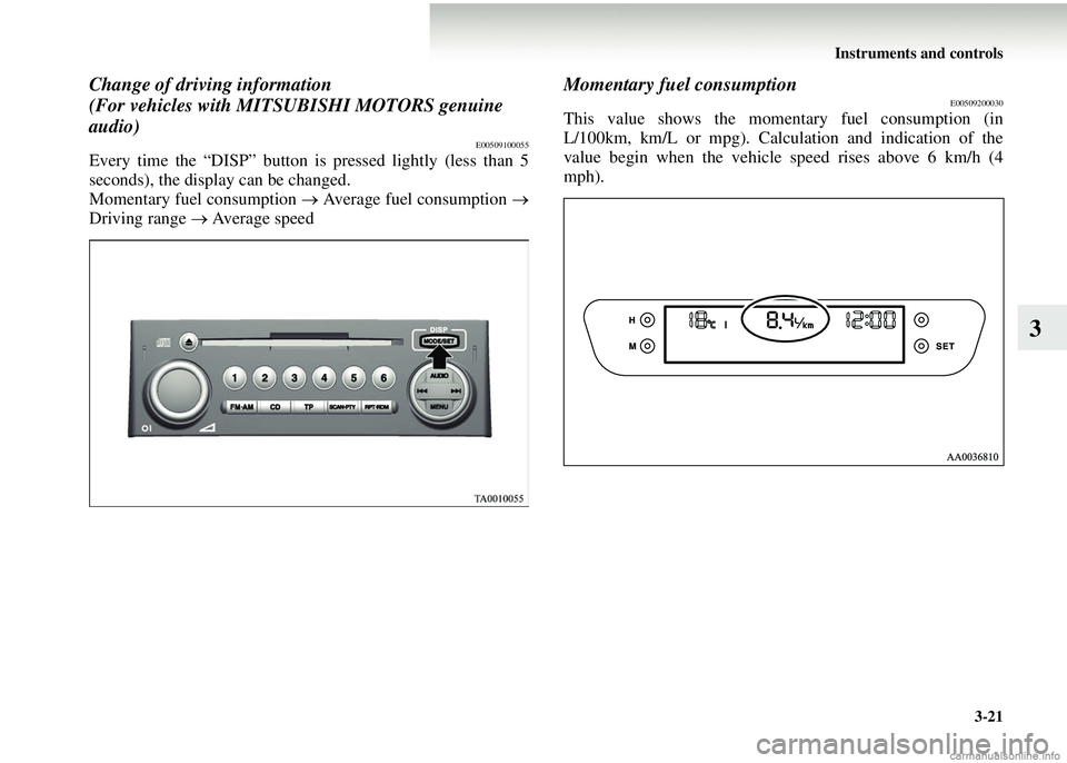 MITSUBISHI COLT 2008  Owners Manual (in English) Instruments and controls3-21
3
Change of driving information
(For vehicles with MITSUBISHI MOTORS genuine 
audio) 
E00509100055
Every time the “DISP” button is pressed lightly (less than 5
seconds