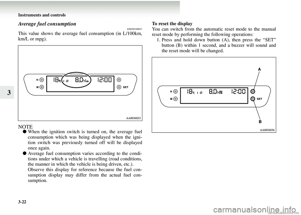 MITSUBISHI COLT 2008  Owners Manual (in English) 3-22 Instruments and controls
3
Average fuel consumptionE00509300057
This value shows the average fuel consumption (in L/100km,
km/L or mpg).
NOTE●When the ignition switch is  turned on, the average