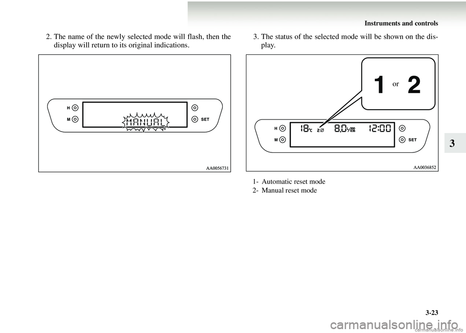 MITSUBISHI COLT 2008  Owners Manual (in English) Instruments and controls3-23
3
2. The name of the newly selected mode will flash, then thedisplay will return to its original indications. 3. The status of the selected mo
de will be shown on the dis-