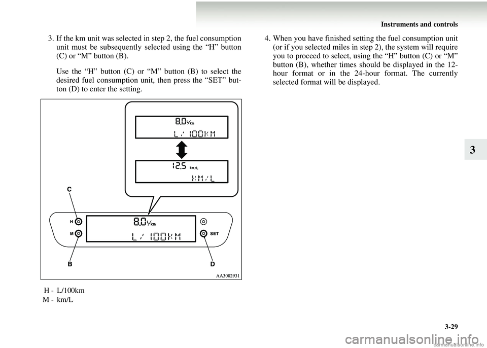MITSUBISHI COLT 2008  Owners Manual (in English) Instruments and controls3-29
3
3. If the km unit was selected in step 2, the fuel consumptionunit must be subsequently selected using the “H” button
(C) or “M” button (B).
Use the “H” butt