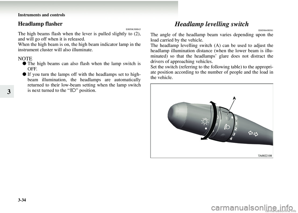 MITSUBISHI COLT 2008  Owners Manual (in English) 3-34 Instruments and controls
3
Headlamp flasherE00506300043
The high beams flash when the lever is pulled slightly to (2),
and will go off when it is released.
When the high beam is on, the high beam