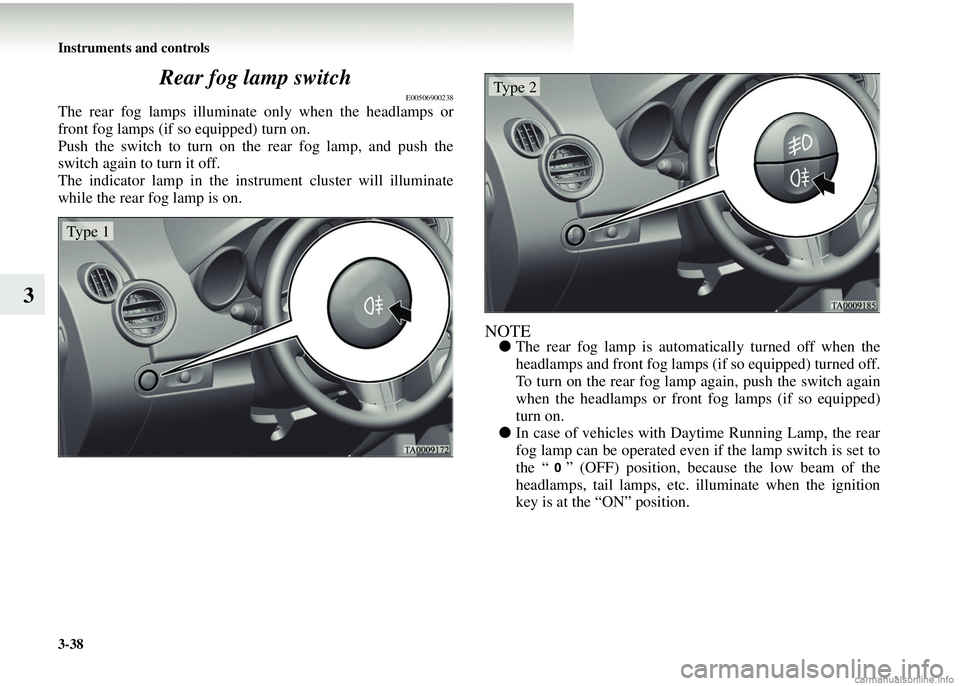 MITSUBISHI COLT 2008  Owners Manual (in English) 3-38 Instruments and controls
3Rear fog lamp switch
E00506900238
The rear fog lamps illuminate
 only when the headlamps or
front fog lamps (if so equipped) turn on.
Push the switch to turn on the rear