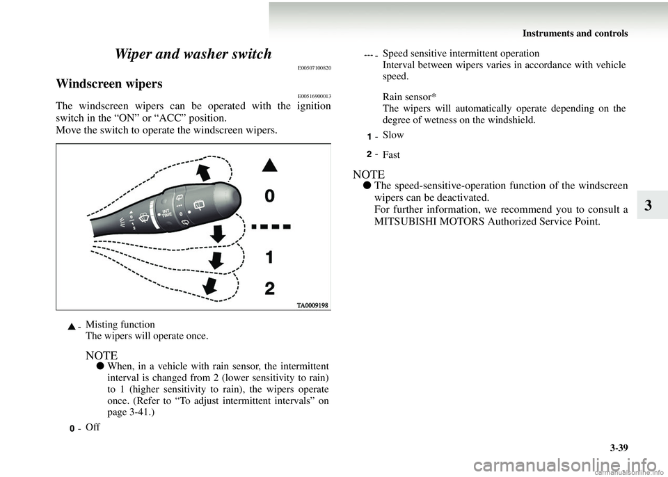 MITSUBISHI COLT 2008 Owners Manual (in English) Instruments and controls3-39
3
Wiper and washer switch
E00507100820
Windscreen wipersE00516900013
The windscreen wipers can be operated with the ignition
switch in the “ON” or “ACC” position.
MITSUBISHI COLT 2008 Owners Manual (in English) Instruments and controls3-39
3
Wiper and washer switch
E00507100820
Windscreen wipersE00516900013
The windscreen wipers can be operated with the ignition
switch in the “ON” or “ACC” position.