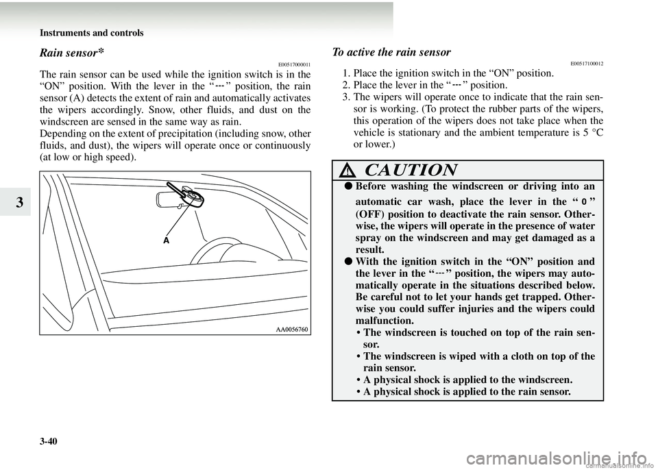 MITSUBISHI COLT 2008  Owners Manual (in English) 3-40 Instruments and controls
3
Rain sensor*E00517000011
The rain sensor can be used while the ignition switch is in the
“ON” position. With the lever in the “ ” position, the rain
sensor (A) 